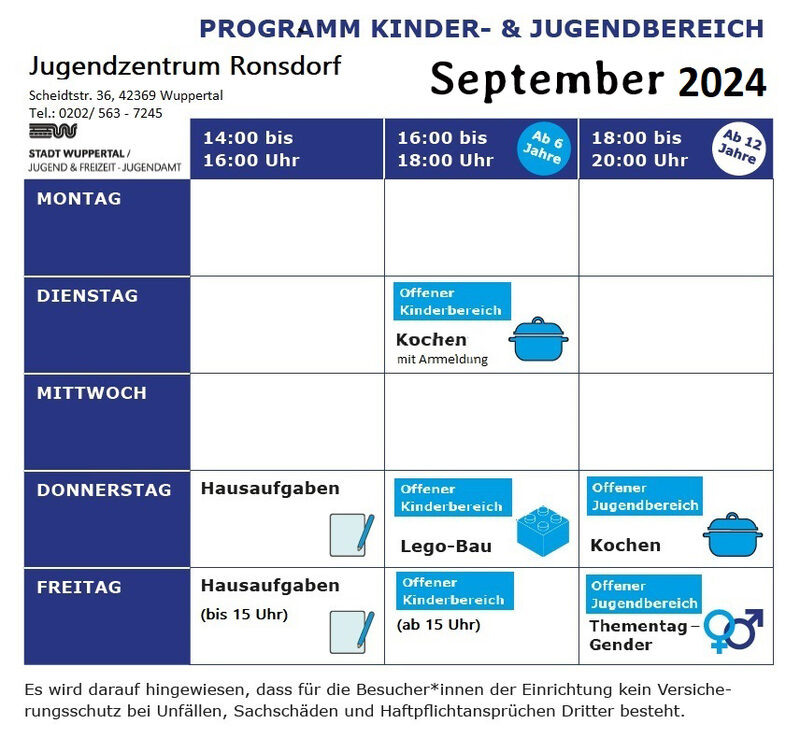 Programm im Jugendzentrum Ronsdorf. Zu sehen ist eine Tabelle mit Öffnungszeiten. Dienstag 16:00 - 18:00 Uhr wird Kochen ab 6 Jahre angeboten, mit Anmeldung. Donnerstag wird von 14:00 - 16:00 Uhr und Freitag von 14:00 - 15:00 Uhr Unterstützung bei Hausaufgaben angeboten. Donnerstag von 16:00 - 18:00 Uhr und Freitag 15:00 - 18:00 Uhr findet der Offene Bereich ab 6 Jahren statt. Zusätzlich gibt es donnerstags ein Angebot zum Lego bauen. Von 18:00 - 20:00 Uhr findet donnerstags der Jugendbereich ab 12 Jahre statt.